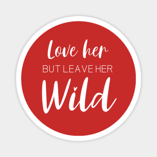 Love Her But Leave Her Wild Inspirational Gift Magnet